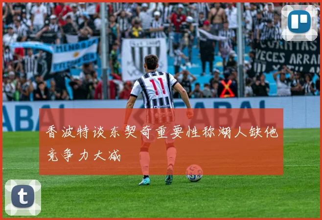 香波特谈东契奇重要性称湖人缺他竞争力大减