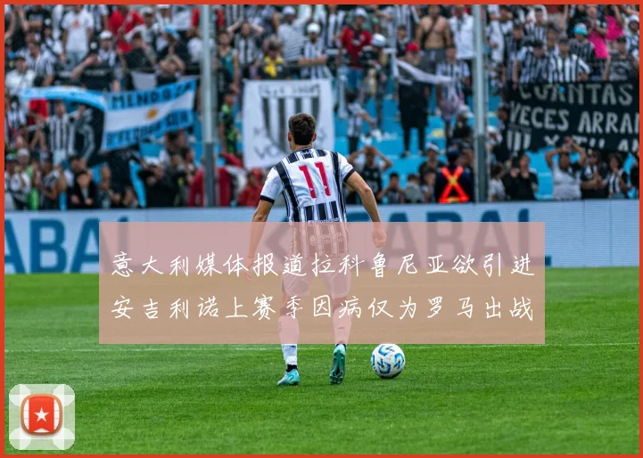 意大利媒体报道拉科鲁尼亚欲引进安吉利诺上赛季因病仅为罗马出战9场