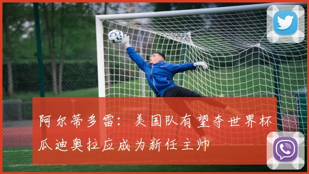 阿尔蒂多雷：美国队有望夺世界杯瓜迪奥拉应成为新任主帅