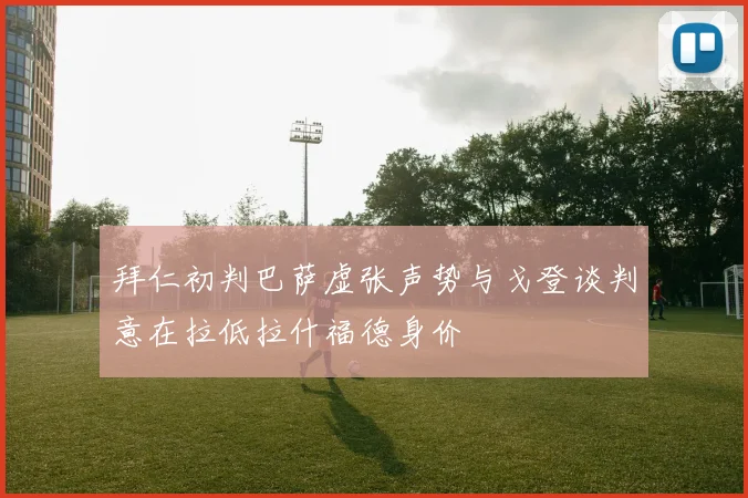 拜仁初判巴萨虚张声势与戈登谈判意在拉低拉什福德身价