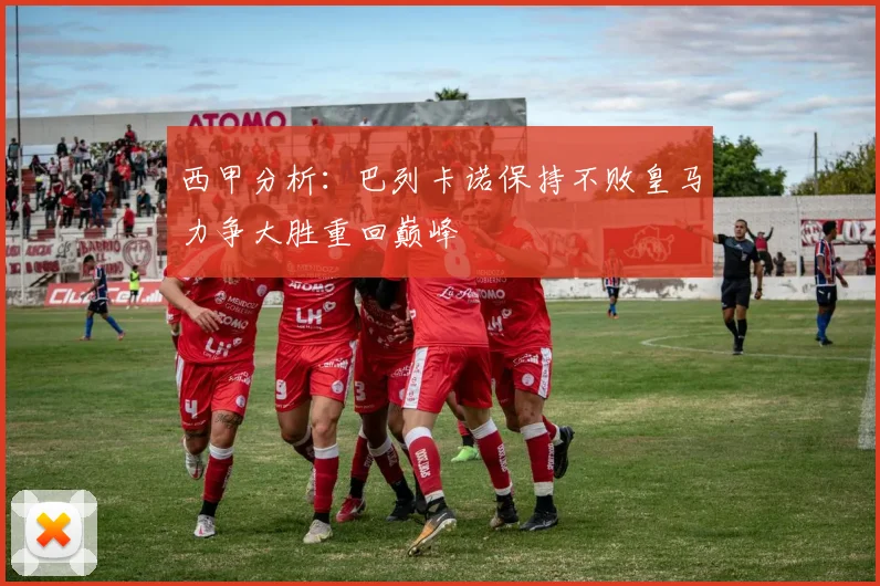 西甲分析：巴列卡诺保持不败皇马力争大胜重回巅峰
