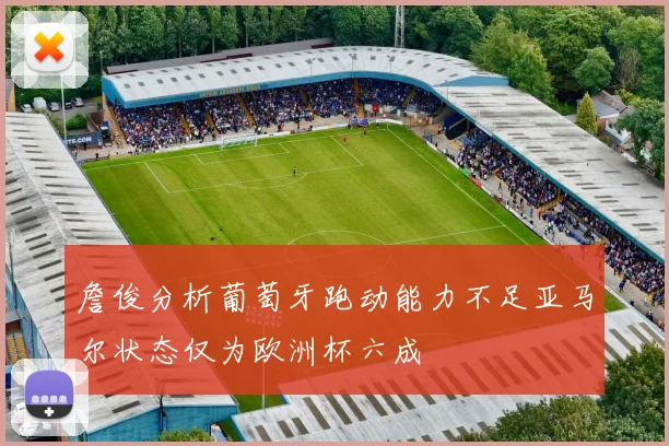 詹俊分析葡萄牙跑动能力不足亚马尔状态仅为欧洲杯六成