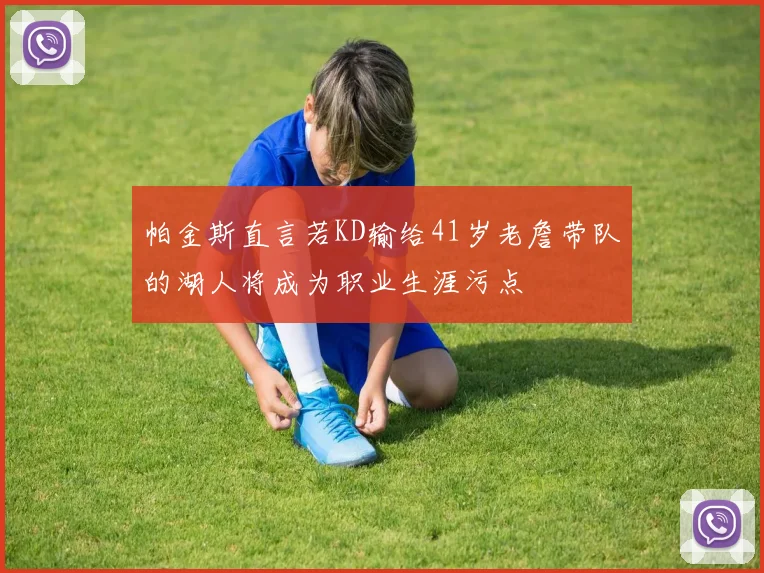 帕金斯直言若KD输给41岁老詹带队的湖人将成为职业生涯污点