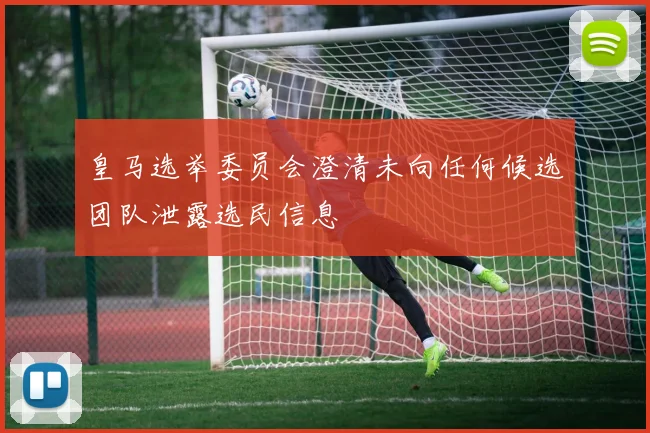 皇马选举委员会澄清未向任何候选团队泄露选民信息
