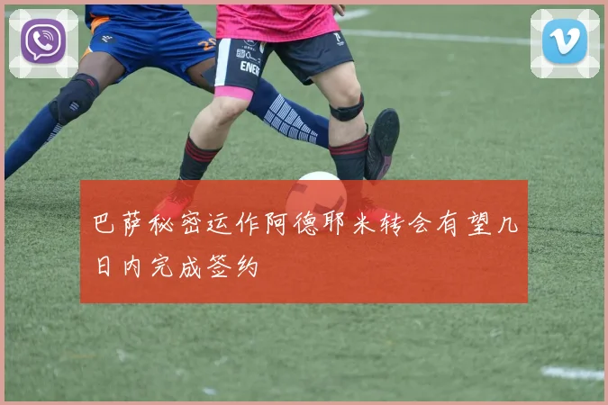 巴萨秘密运作阿德耶米转会有望几日内完成签约