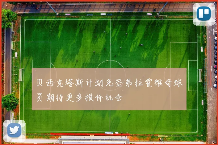 贝西克塔斯计划免签弗拉霍维奇球员期待更多报价机会