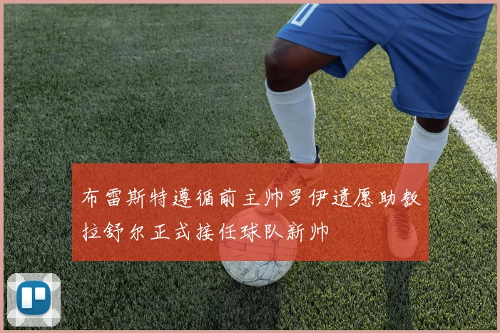 布雷斯特遵循前主帅罗伊遗愿助教拉舒尔正式接任球队新帅